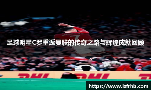 足球明星C罗重返曼联的传奇之路与辉煌成就回顾