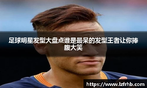 足球明星发型大盘点谁是最呆的发型王者让你捧腹大笑