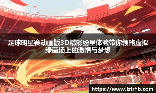 足球明星赛动画版3D精彩纷呈体验带你领略虚拟绿茵场上的激情与梦想