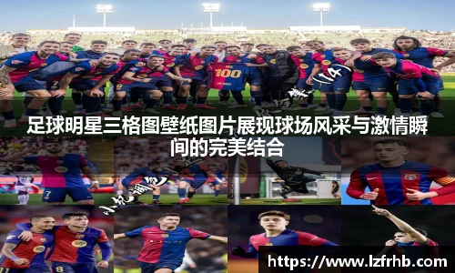 足球明星三格图壁纸图片展现球场风采与激情瞬间的完美结合