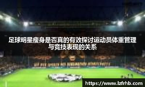 足球明星瘦身是否真的有效探讨运动员体重管理与竞技表现的关系